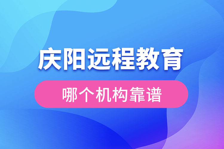 慶陽遠程教育哪個機構(gòu)靠譜？