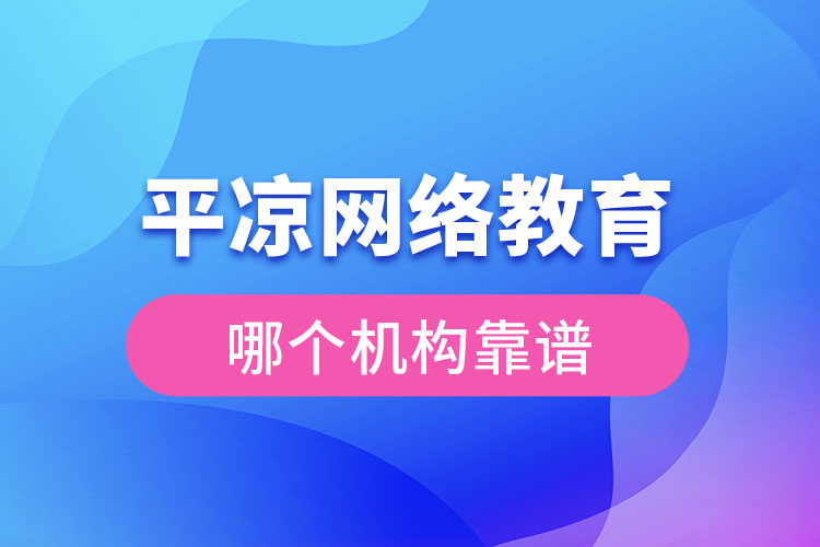 平?jīng)鼍W(wǎng)絡(luò)教育哪個(gè)機(jī)構(gòu)靠譜？