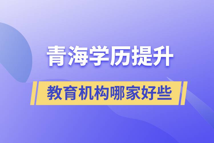 青海學(xué)歷提升教育機構(gòu)哪家好一些
