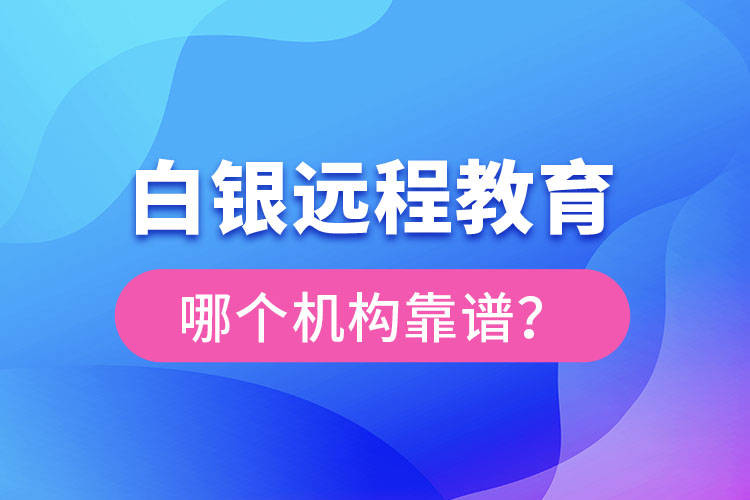 白銀遠(yuǎn)程教育哪個機構(gòu)靠譜？