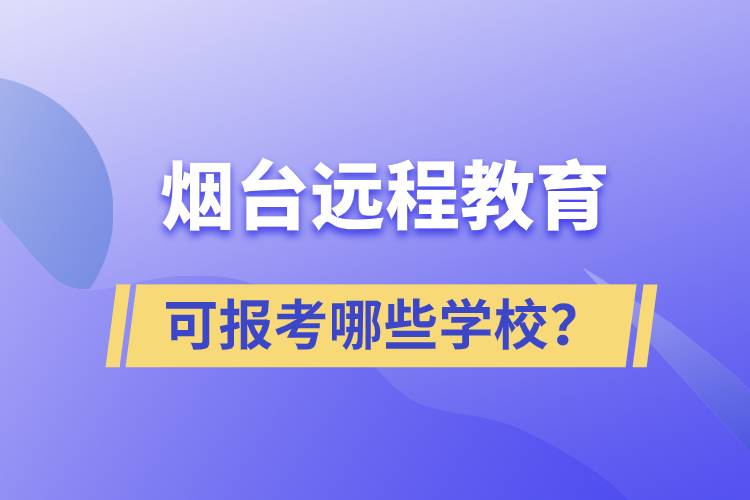 煙臺遠(yuǎn)程教育可報考哪些學(xué)校？
