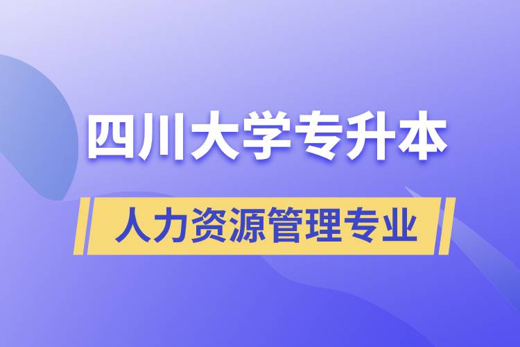 四川大學人力資源管理專業(yè)專升本報考好不好？