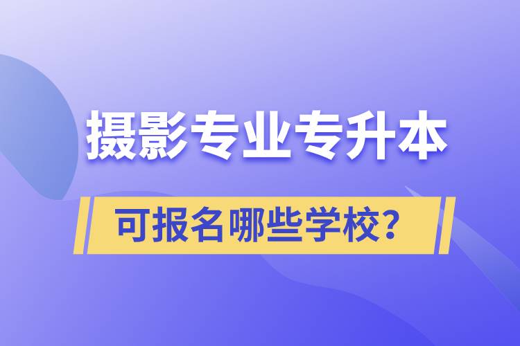 攝影專業(yè)有專升本嗎？可報名哪些學校？
