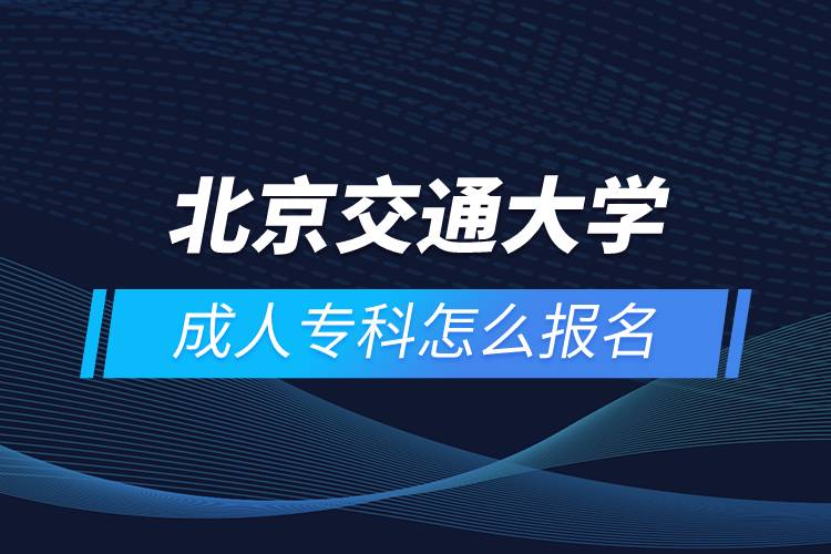 北京交通大學(xué)成人?？圃趺磮?bào)名