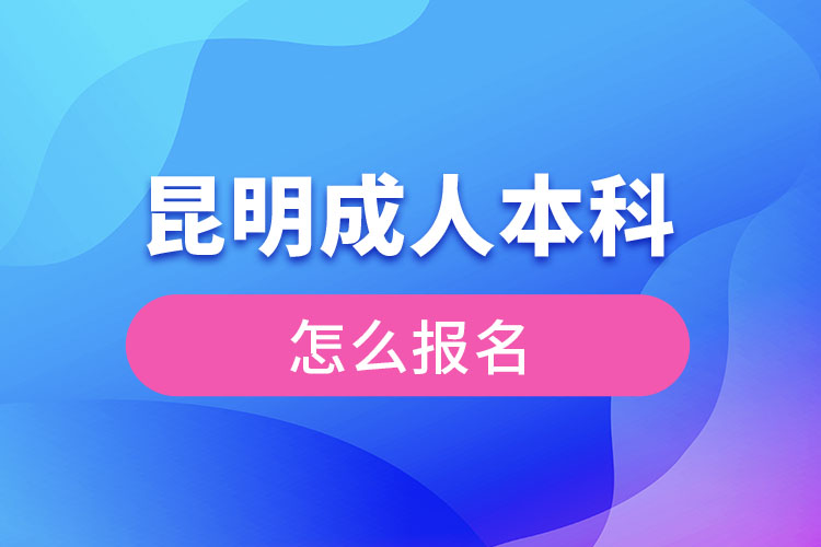 昆明成人本科怎么報名？