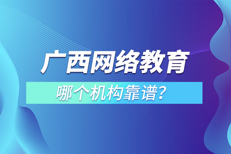 廣西網(wǎng)絡(luò)教育培訓(xùn)機(jī)構(gòu)哪個(gè)靠譜？