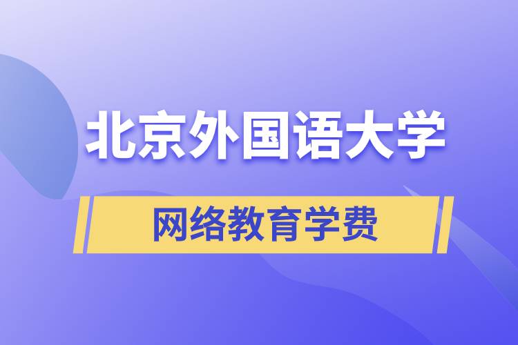 北京外國語大學(xué)網(wǎng)絡(luò)教育學(xué)院學(xué)費需要準(zhǔn)備多少和怎么交費？
