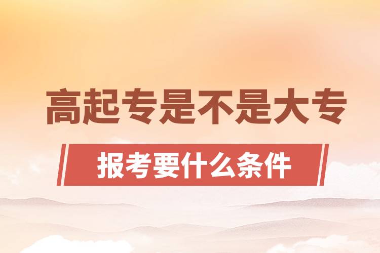 ?高起專是不是大專？高起專報(bào)考要什么條件
