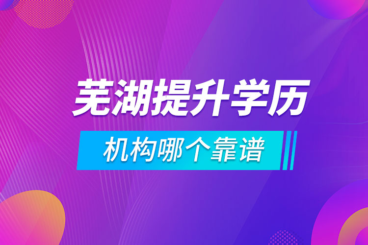 蕪湖提升學歷的機構(gòu)哪個靠譜