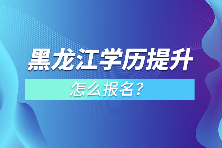 黑龍江學(xué)歷提升本科怎么報(bào)名？