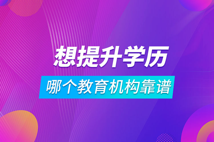想提升學(xué)歷哪個教育機(jī)構(gòu)靠譜