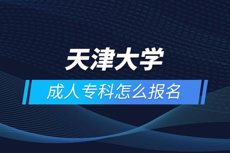 天津大學(xué)成人?？圃趺磮?bào)名