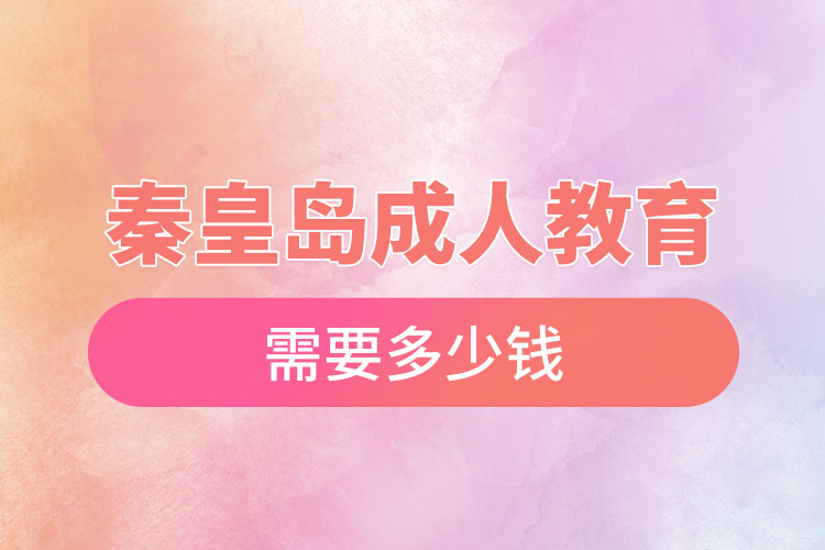 秦皇島成人教育需要多少錢？
