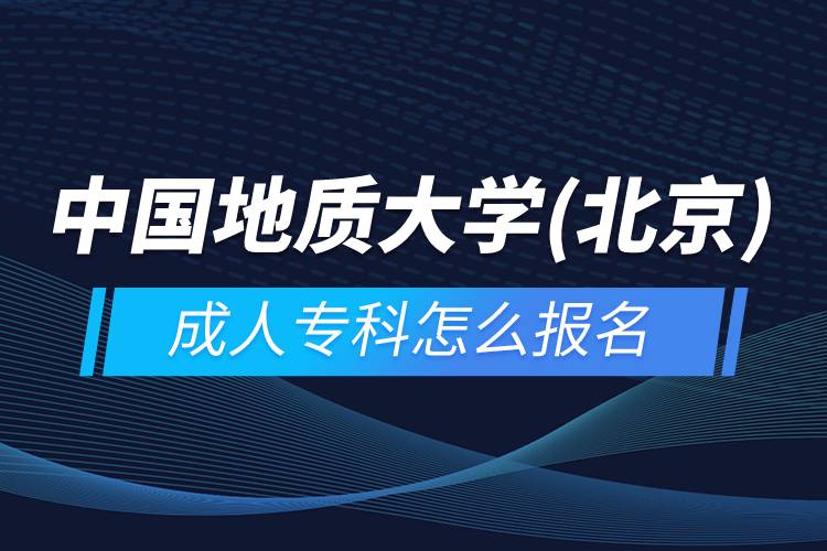 中國地質(zhì)大學(北京)成人專科怎么報名