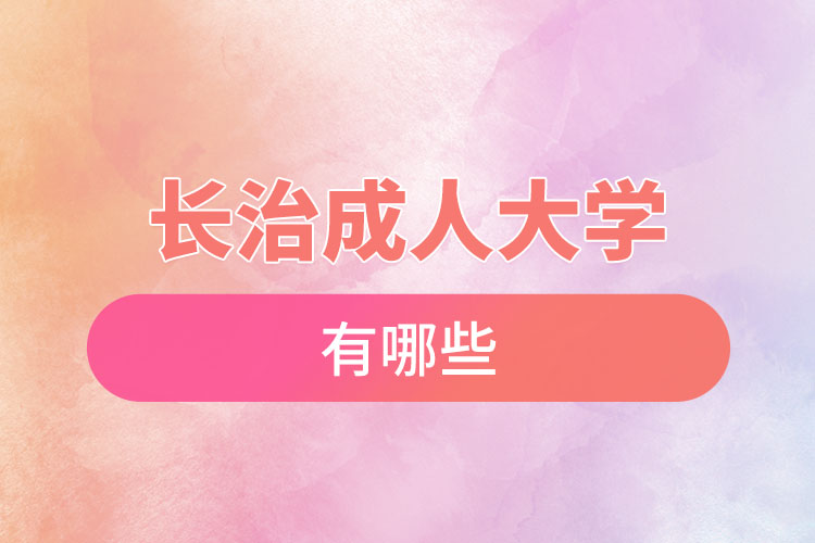 長(zhǎng)治成人大學(xué)都有哪些？