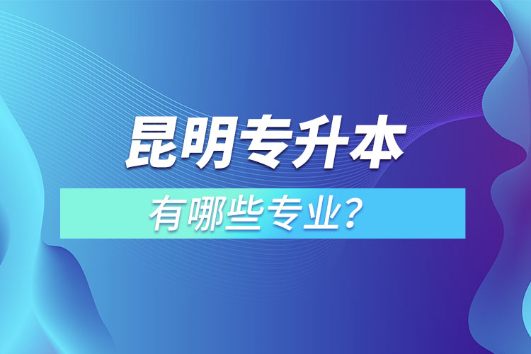 昆明專(zhuān)升本有哪些專(zhuān)業(yè)？