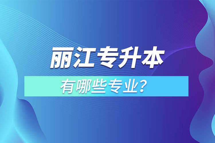 麗江專升本專業(yè)有哪些？