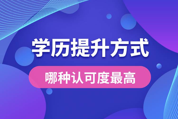 學(xué)歷提升有幾種方式哪種認(rèn)可度最高？