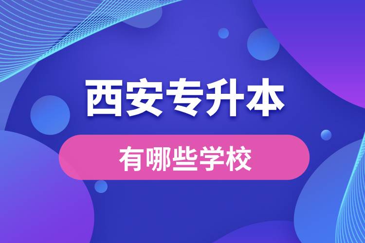西安專升本有哪些學(xué)校？