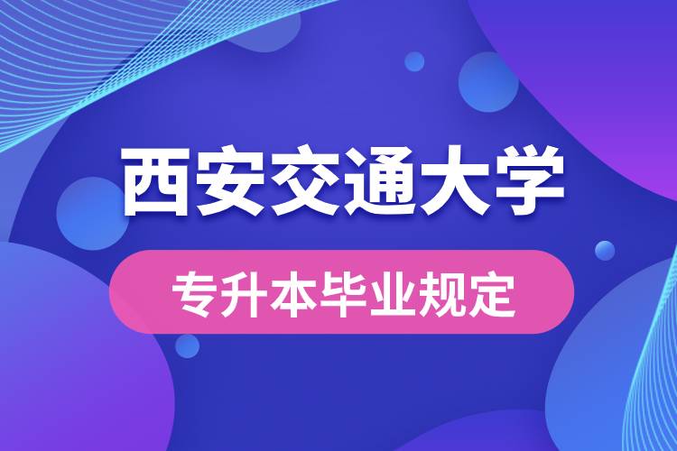 西安交通大學對專升本畢業(yè)有什么條件的規(guī)定？