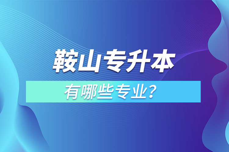 鞍山專(zhuān)升本有哪些專(zhuān)業(yè)？