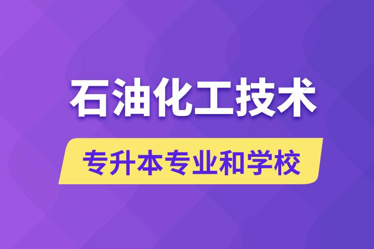 石油化工技術(shù)專升本專業(yè)考哪個(gè)學(xué)習(xí)好和能報(bào)名去什么學(xué)校？