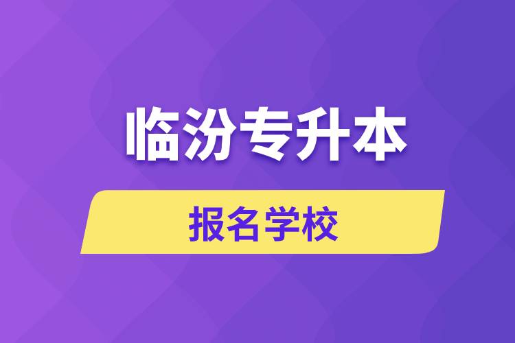 臨汾專升本報(bào)名學(xué)校有哪些？