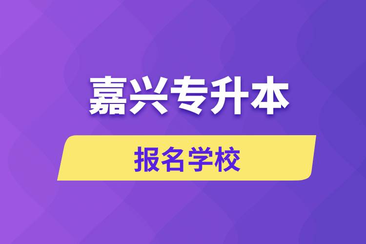 嘉興專(zhuān)升本報(bào)名有哪些學(xué)校？