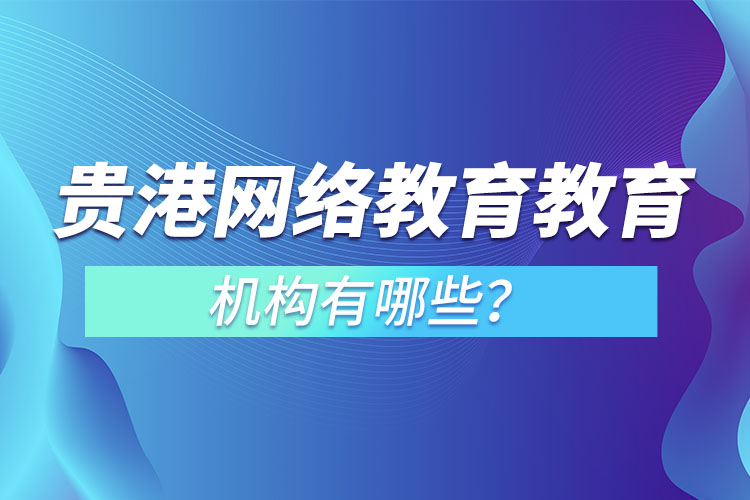 貴港網(wǎng)絡(luò)教育教育機(jī)構(gòu)有哪些？