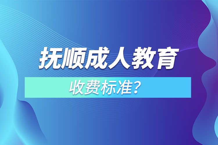 撫順成人教育收費(fèi)標(biāo)準(zhǔn)？