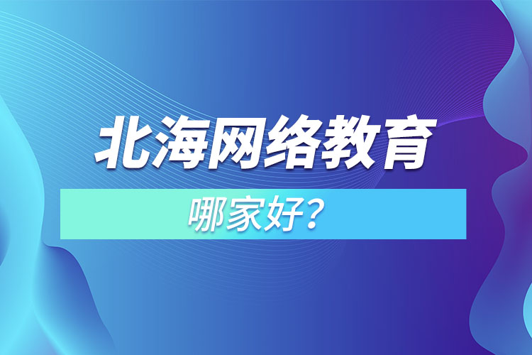 北海網(wǎng)絡(luò)教育哪家好？