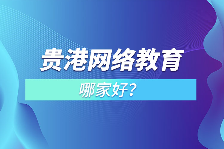 貴港網(wǎng)絡(luò)教育哪家好？