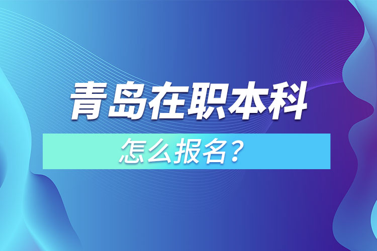 青島在職本科怎么報名？