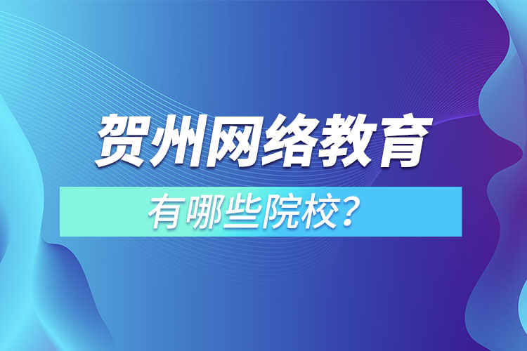 賀州網(wǎng)絡(luò)教育有哪些院校？