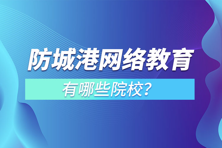 防城港網(wǎng)絡(luò)教育學(xué)校有哪些？