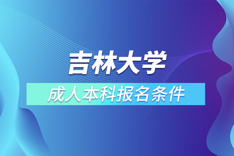 吉林大學(xué)成人本科報(bào)名條件？