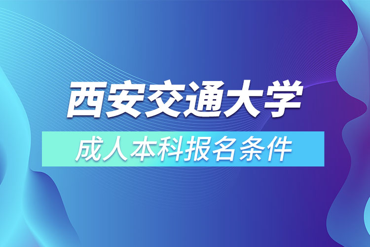 西安交通大學(xué)成人本科報(bào)名條件？