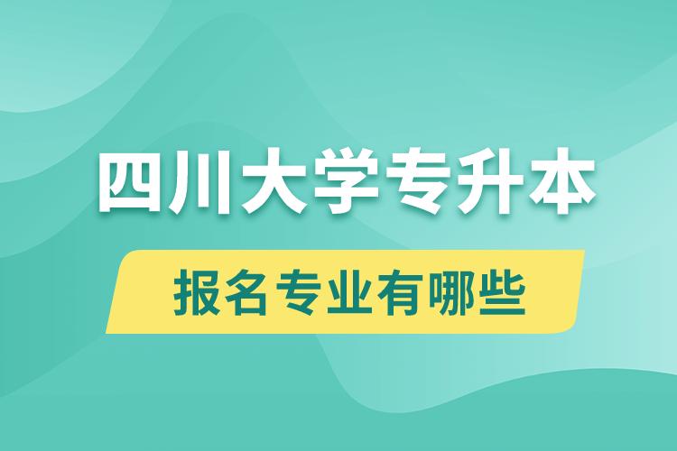 四川大學(xué)還有專升本嗎？專升本報(bào)名專業(yè)有哪些？