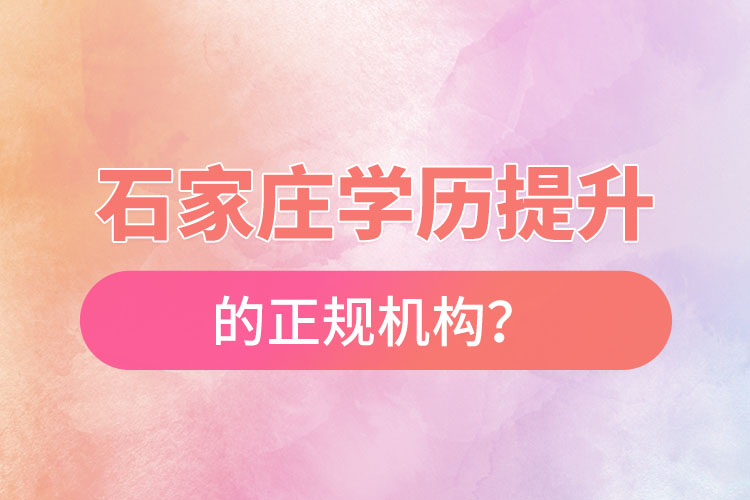 石家莊學(xué)歷提升的正規(guī)機(jī)構(gòu)？
