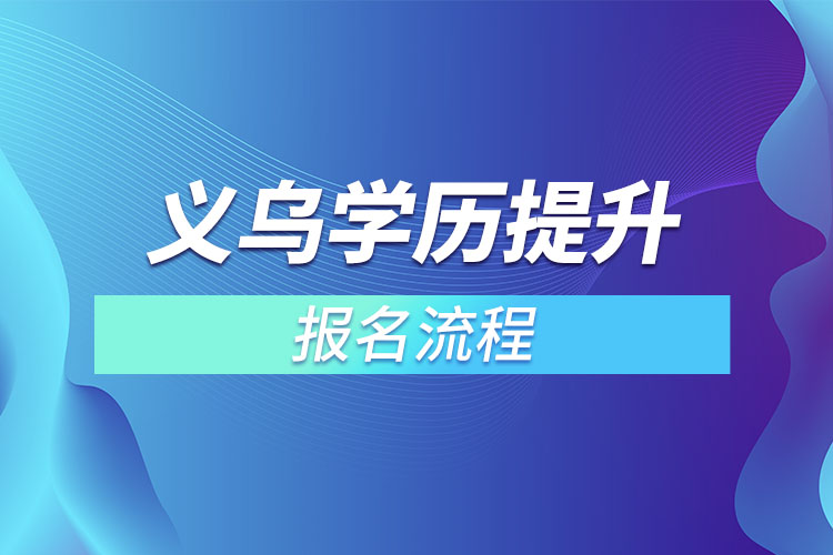 義烏提升學(xué)歷報名流程？