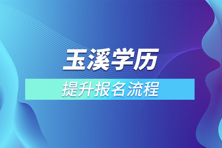 玉溪提升學歷報名流程？