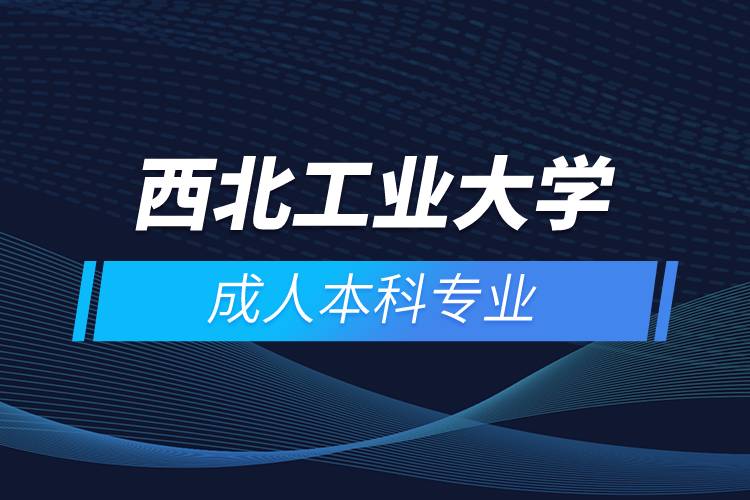 西北工業(yè)大學(xué)成人本科專(zhuān)業(yè)