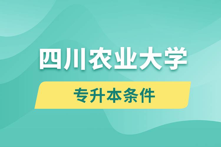 四川農(nóng)業(yè)大學(xué)專升本要什么條件？