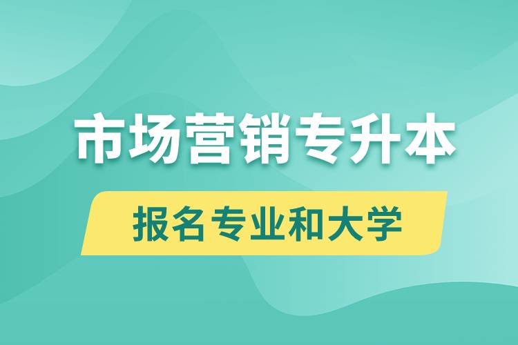 市場(chǎng)營(yíng)銷專升本對(duì)口報(bào)名專業(yè)有哪些和能去什么大學(xué)報(bào)名？