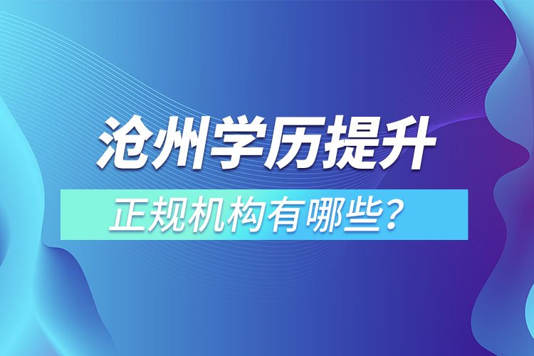滄州學(xué)歷提升的正規(guī)機構(gòu)有哪些？