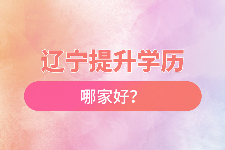 遼寧提升學(xué)歷哪家好？