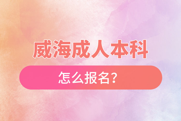 威海成人本科怎么報名？