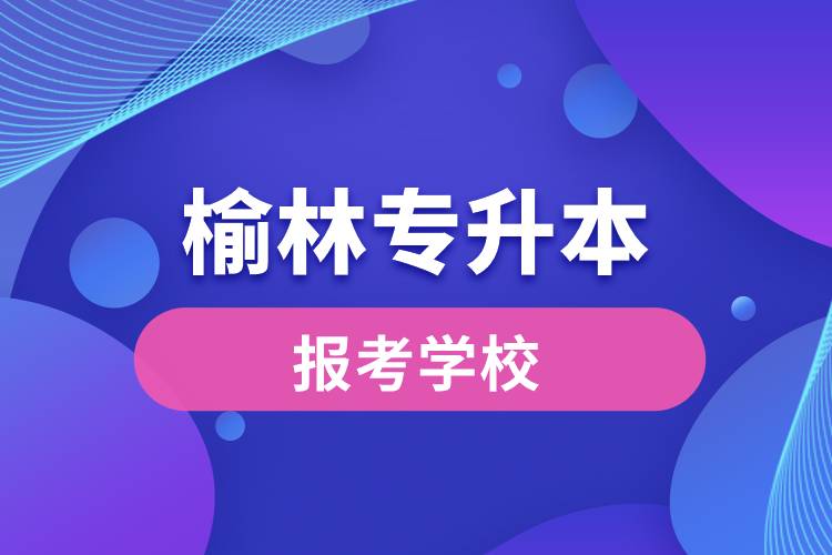 榆林專(zhuān)升本網(wǎng)站報(bào)考學(xué)校名單