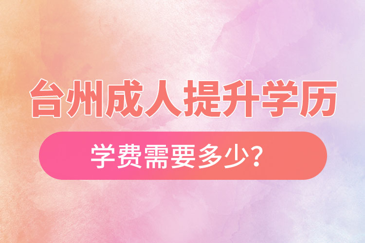 臺州成人提升學(xué)歷學(xué)費需要多少？