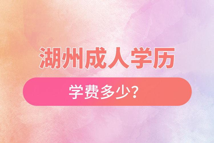 湖州成人學歷學費多少？